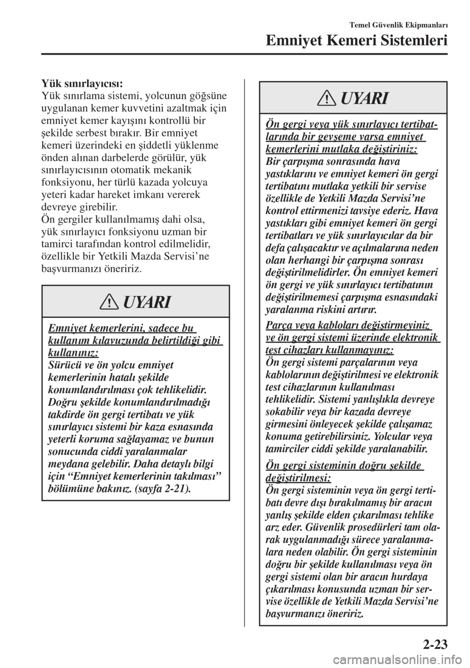MAZDA MODEL CX-5 2015  Kullanım Kılavuzu (in Turkish) 2-23
Temel Güvenlik Ekipmanlar�Õ
Emniyet Kemeri Sistemleri
Yük s�Õn�Õrlay�Õc�Õs�Õ:
Yük s�Õn�Õrlama sistemi, yolcunun gö�÷süne 
uygulanan kemer kuvvetini azaltmak için 
emniyet kemer kay