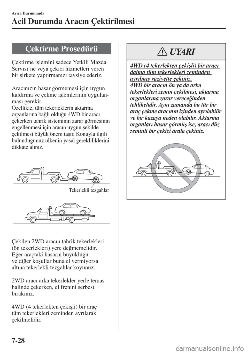 MAZDA MODEL CX-5 2015  Kullanım Kılavuzu (in Turkish) 7-28
Ar�Õza Durumunda
Acil Durumda Arac�Õn Çektirilmesi
Çektirme i�úlemini sadece Yetkili Mazda 
Servisi’ne veya çekici hizmetleri veren 
bir�úirkete yapt�Õrman�Õz�Õ tavsiye ederiz.
Arac�