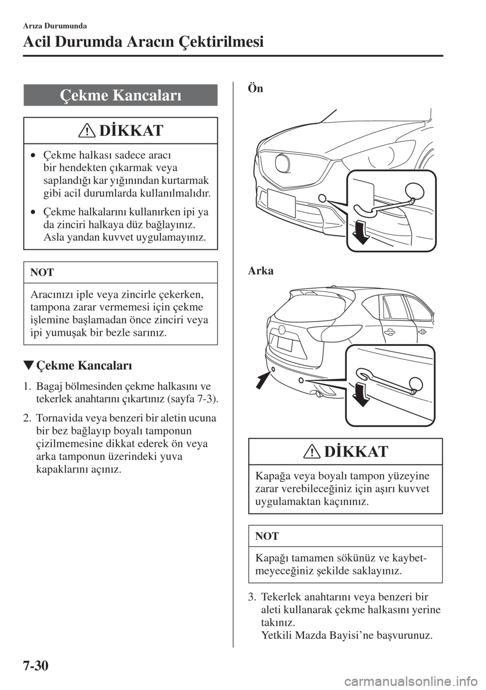 MAZDA MODEL CX-5 2015  Kullanım Kılavuzu (in Turkish) 7-30
Ar�Õza Durumunda
Acil Durumda Arac�Õn Çektirilmesi
�WÇekme Kancalar�Õ
1. Bagaj bölmesinden çekme halkas�Õn�Õ ve 
tekerlek anahtar�Õn�Õ ç�Õkart�Õn�Õz (sayfa 7-3).
2. Tornavida veya 