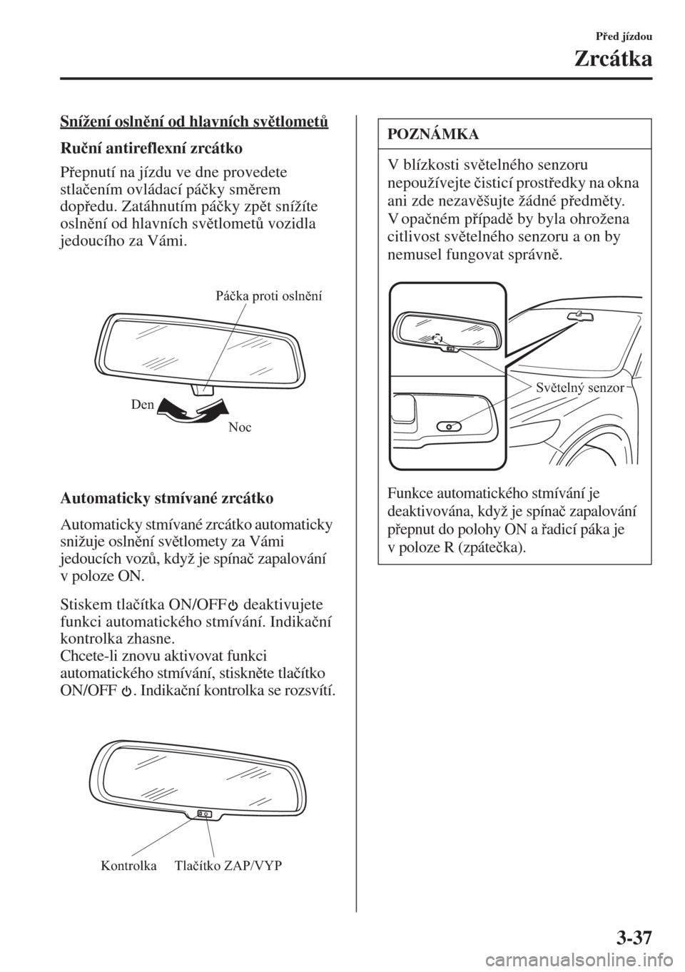 MAZDA MODEL CX-5 2015  Návod k obsluze (in Czech) 3-37
Ped jízdou
Zrcátka
Snížení oslnní od hlavních svtlomet$
Ru�þní antireflexní zrcátko
Pepnutí na jízdu ve dne provedete 
stla�þením ovládací pá�þky smrem 
dopedu. Za