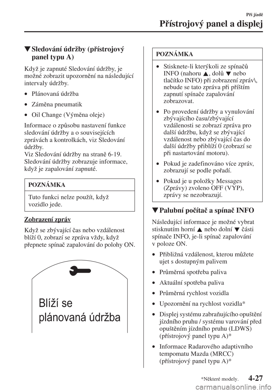 MAZDA MODEL CX-5 2015  Návod k obsluze (in Czech) 4-27
Pi jízd
Pístrojový panel a displej
�WSledování údržby (pístrojový 
panel typu A)
Když je zapnuté Sledování údržby, je 
možné zobrazit upozornní na následující 
inte