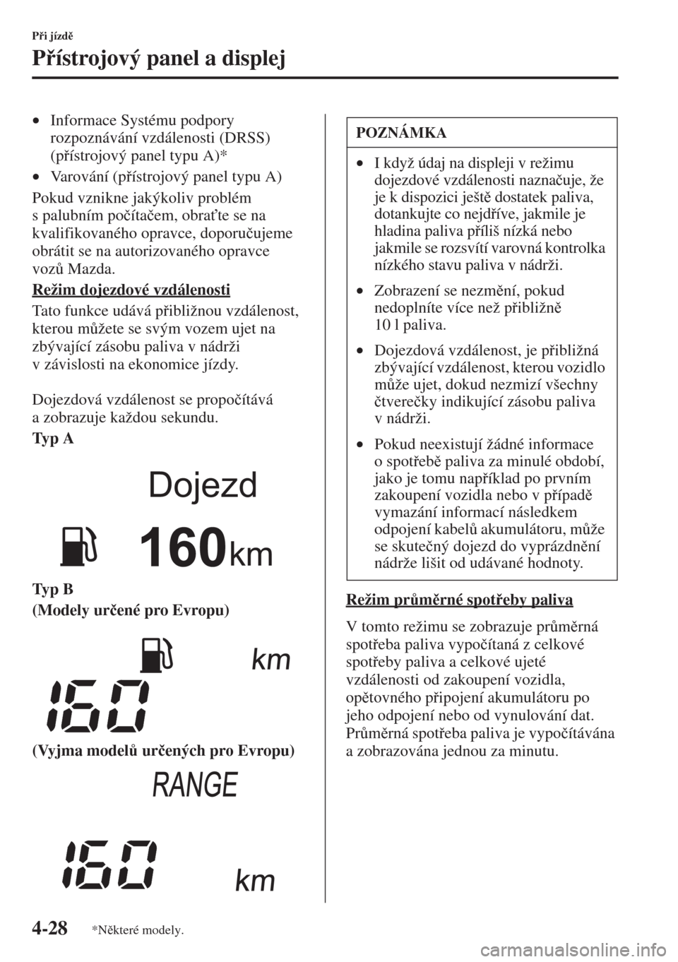 MAZDA MODEL CX-5 2015  Návod k obsluze (in Czech) 4-28
Pi jízd
Pístrojový panel a displej
•Informace Systému podpory 
rozpoznávání vzdálenosti (DRSS) 
(pístrojový panel typu A)*
•Varování (pístrojový panel typu A)
Pokud vz