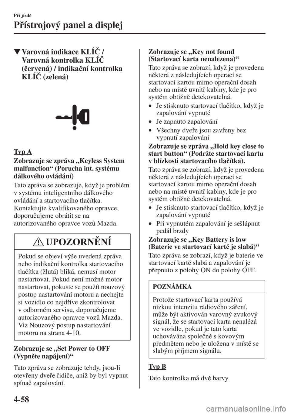 MAZDA MODEL CX-5 2015  Návod k obsluze (in Czech) 4-58
Pi jízd
Pístrojový panel a displej
�WVarovná indikace KLÍ�ý / 
Varovná kontrolka KLÍ�ý 
(�þervená) / indika�þní kontrolka 
KLÍ�ý (zelená)
Ty p  A
Zobrazuje se zpráva „Key