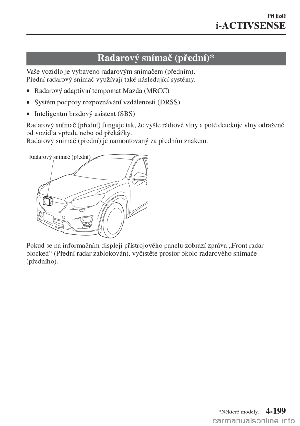 MAZDA MODEL CX-5 2015  Návod k obsluze (in Czech) 4-199
Pi jízd
i-ACTIVSENSE
Vaše vozidlo je vybaveno radarovým sníma�þem (pedním).
Pední radarový sníma�þ využívají také následující systémy.
•Radarový adaptivní tempomat 