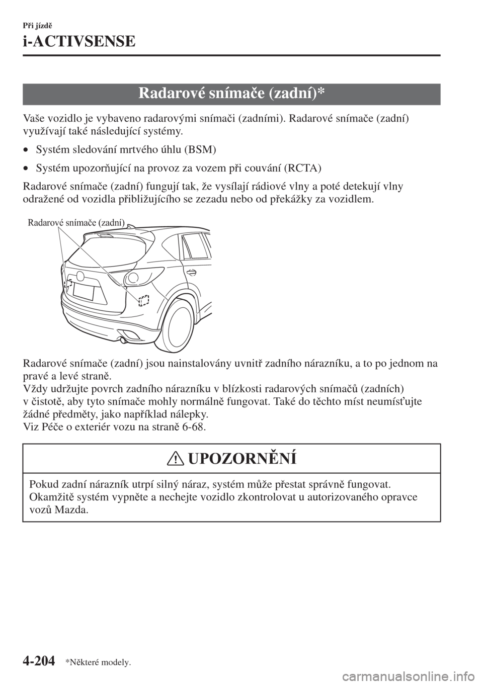 MAZDA MODEL CX-5 2015  Návod k obsluze (in Czech) 4-204
Pi jízd
i-ACTIVSENSE
Vaše vozidlo je vybaveno radarovými sníma�þi (zadními). Radarové sníma�þe (zadní) 
využívají také následující systémy.
•Systém sledování mrtvého 