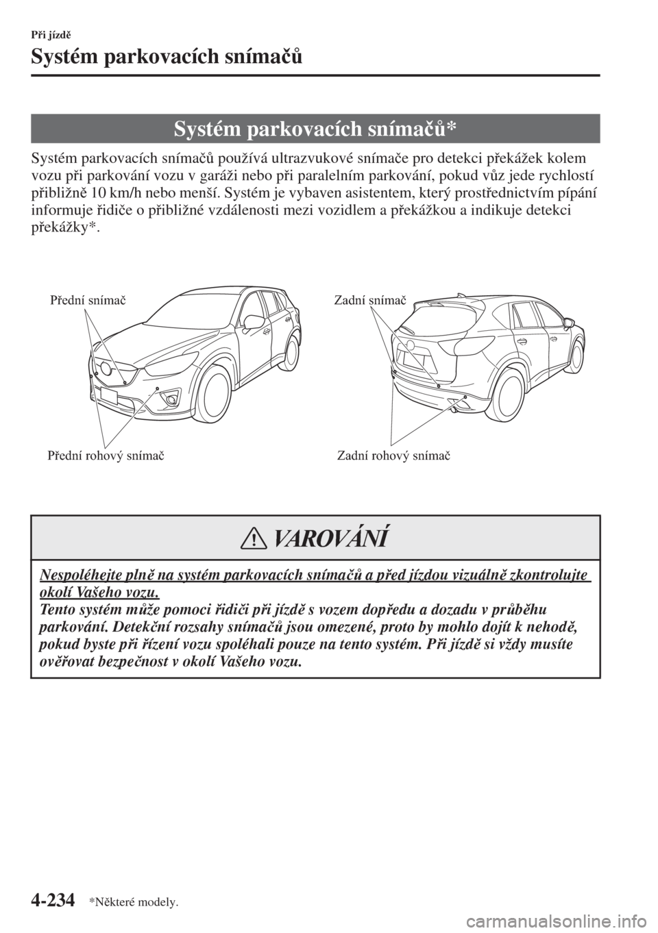 MAZDA MODEL CX-5 2015  Návod k obsluze (in Czech) 4-234
Pi jízd
Systém parkovacích sníma�þ$
Systém parkovacích sníma�þ$ používá ultrazvukové sníma�þe pro detekci pekážek kolem 
vozu pi parkování vozu v garáži nebo pi 