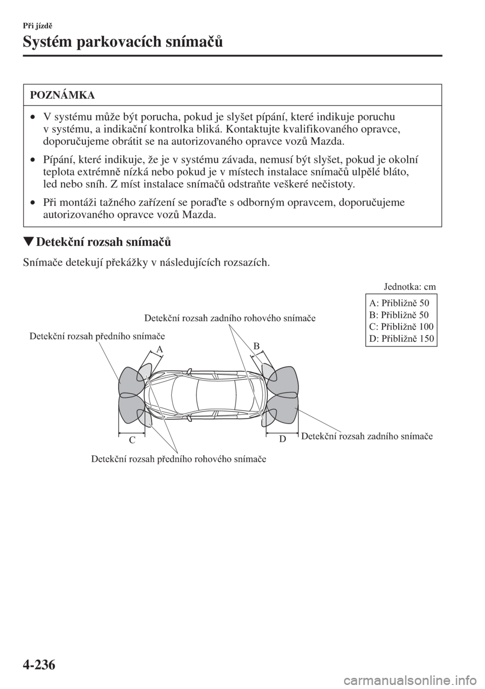 MAZDA MODEL CX-5 2015  Návod k obsluze (in Czech) 4-236
Pi jízd
Systém parkovacích sníma�þ$
�WDetek�þní rozsah sníma�þ$
Sníma�þe detekují pekážky v následujících rozsazích.
POZNÁMKA
•V systému m$že být porucha, pokud 