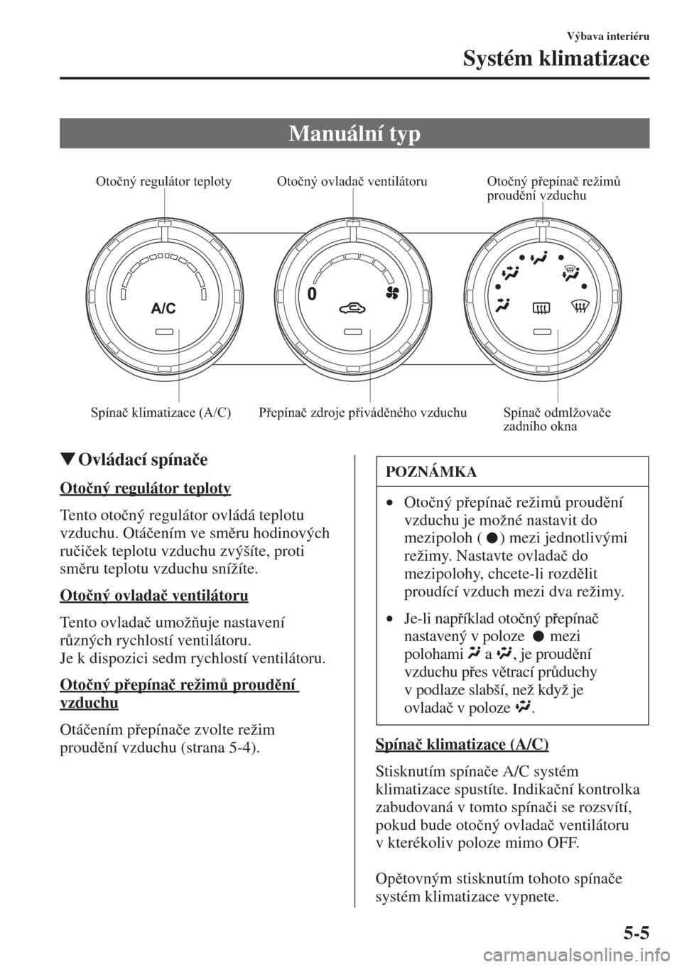 MAZDA MODEL CX-5 2015  Návod k obsluze (in Czech) 5-5
Výbava interiéru
Systém klimatizace
�WOvládací spína�þe
Oto�þný regulátor teploty
Tento oto�þný regulátor ovládá teplotu 
vzduchu. Otá�þením ve smru hodinových 
ru�þi�þek te