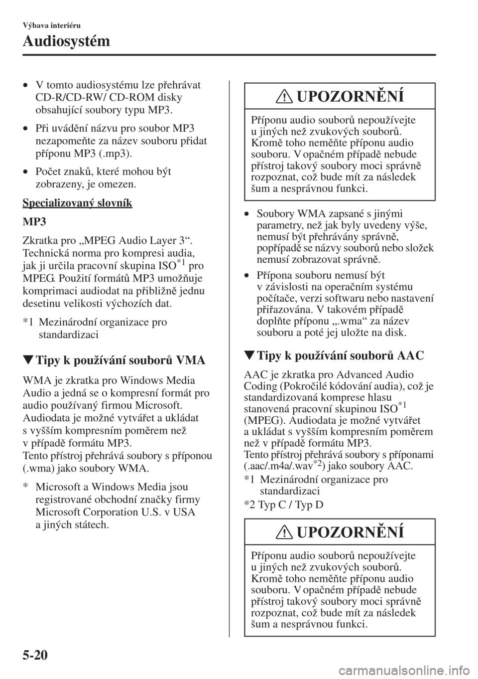 MAZDA MODEL CX-5 2015  Návod k obsluze (in Czech) 5-20
Výbava interiéru
Audiosystém
•V tomto audiosystému lze pehrávat 
CD-R/CD-RW/ CD-ROM disky 
obsahující soubory typu MP3. 
•Pi uvádní názvu pro soubor MP3 
nezapomete za náze