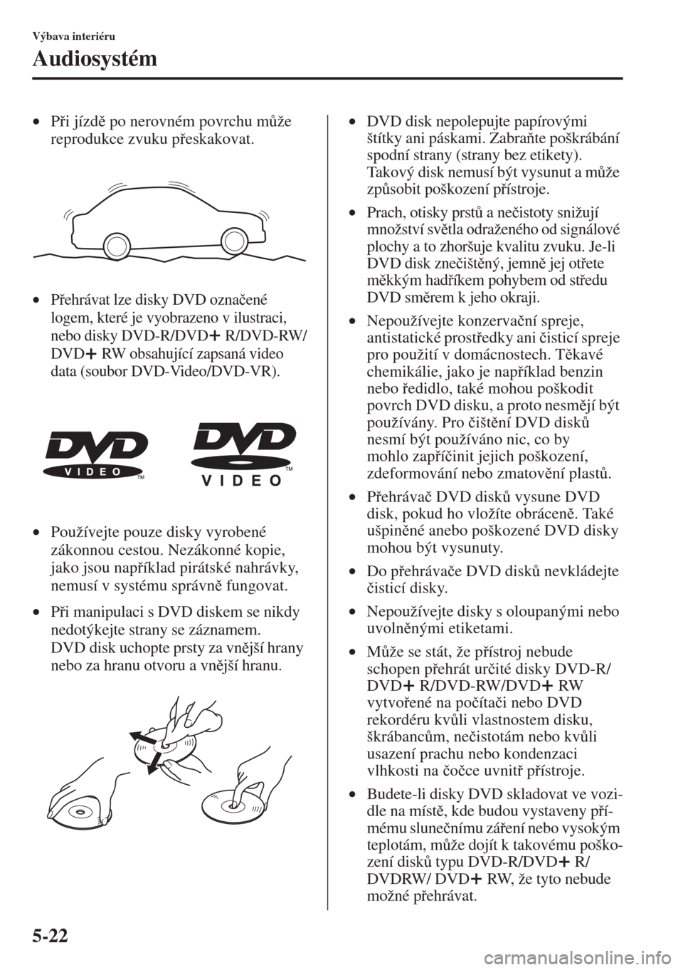 MAZDA MODEL CX-5 2015  Návod k obsluze (in Czech) 5-22
Výbava interiéru
Audiosystém
•Pi jízd po nerovném povrchu m$že 
reprodukce zvuku peskakovat.
•Pehrávat lze disky DVD ozna�þené 
logem, které je vyobrazeno v ilustraci, 
neb
