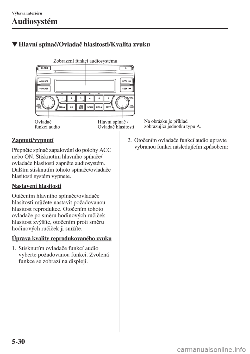 MAZDA MODEL CX-5 2015  Návod k obsluze (in Czech) 5-30
Výbava interiéru
Audiosystém
�WHlavní spína�þ/Ovlada�þ hlasitosti/Kvalita zvuku
Zapnutí/vypnutí
Pepnte spína�þ zapalování do polohy ACC 
nebo ON. Stisknutím hlavního spína�þe