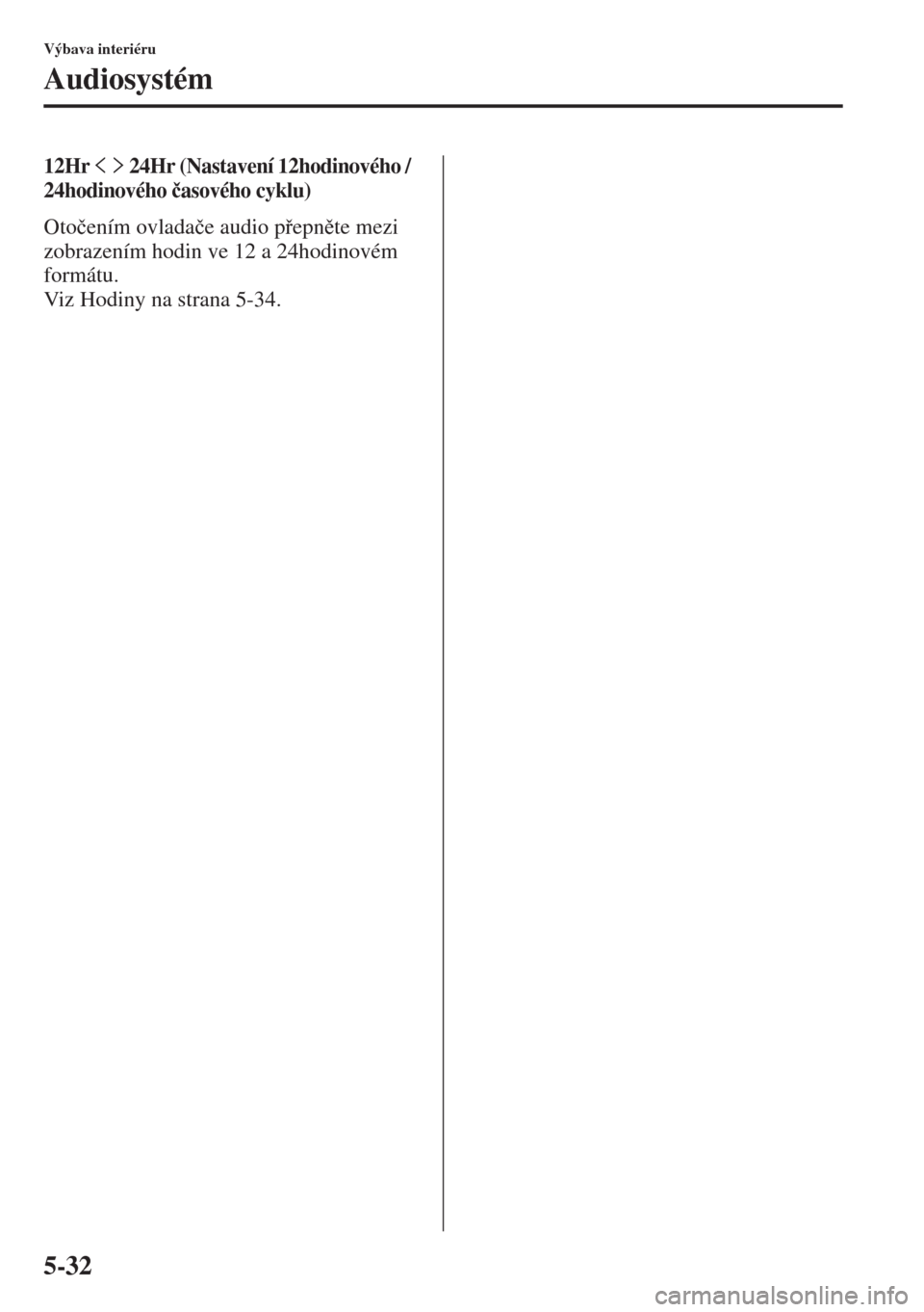 MAZDA MODEL CX-5 2015  Návod k obsluze (in Czech) 5-32
Výbava interiéru
Audiosystém
12Hr   24Hr (Nastavení 12hodinového / 
24hodinového �þasového cyklu)
Oto�þením ovlada�þe audio pepnte mezi 
zobrazením hodin ve 12 a 24hodinovém 
for