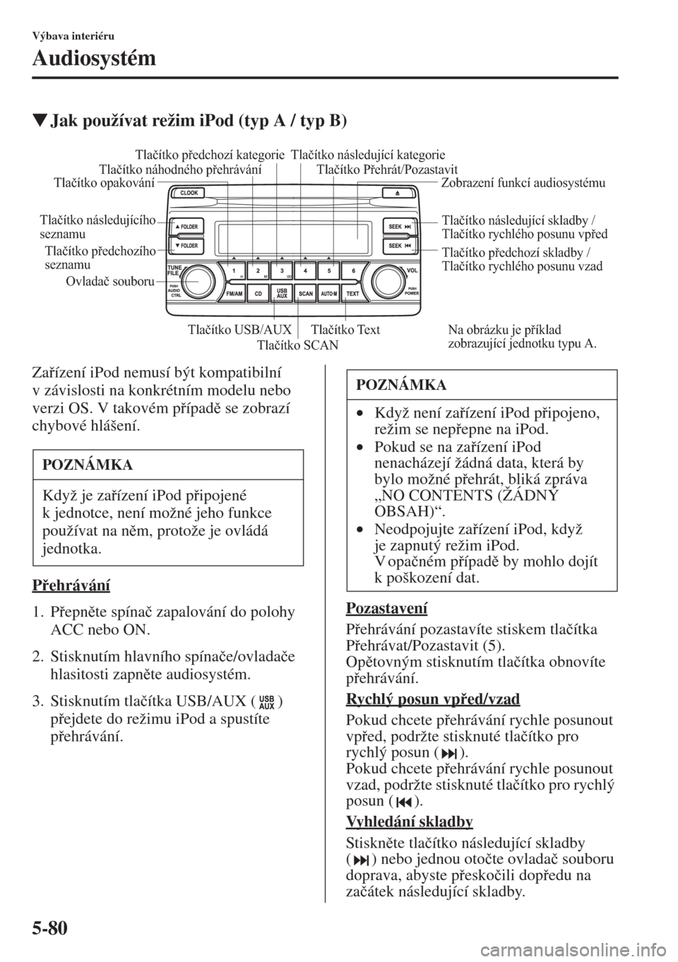 MAZDA MODEL CX-5 2015  Návod k obsluze (in Czech) 5-80
Výbava interiéru
Audiosystém
�WJak používat režim iPod (typ A / typ B)
Zaízení iPod nemusí být kompatibilní 
v závislosti na konkrétním modelu nebo 
verzi OS. V takovém pípad