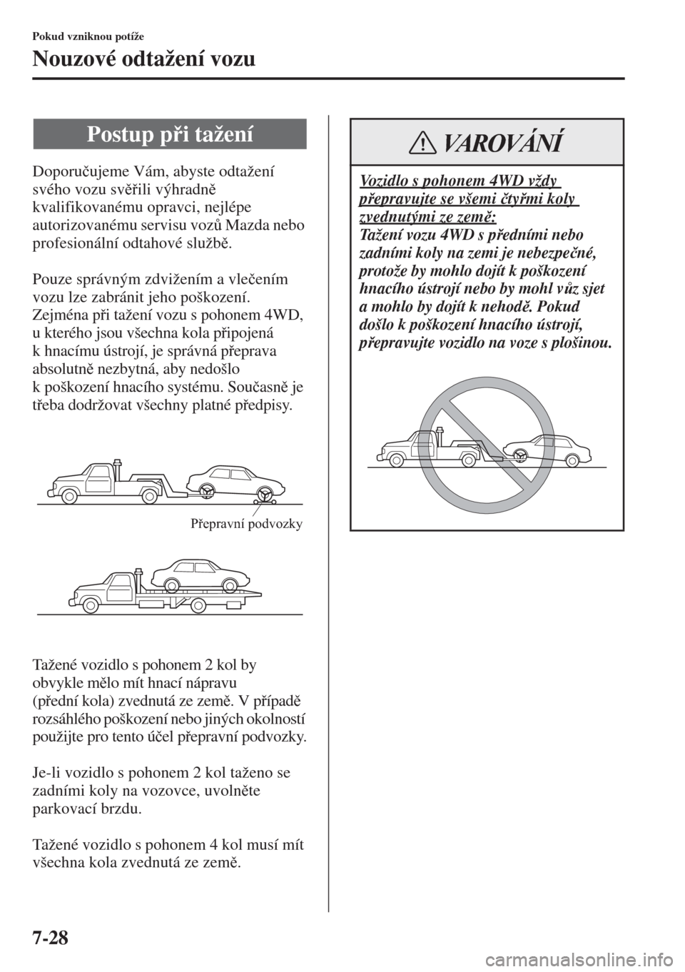 MAZDA MODEL CX-5 2015  Návod k obsluze (in Czech) 7-28
Pokud vzniknou potíže
Nouzové odtažení vozu
Doporu�þujeme Vám, abyste odtažení 
svého vozu svili výhradn 
kvalifikovanému opravci, nejlépe 
autorizovanému servisu voz$ Mazda 