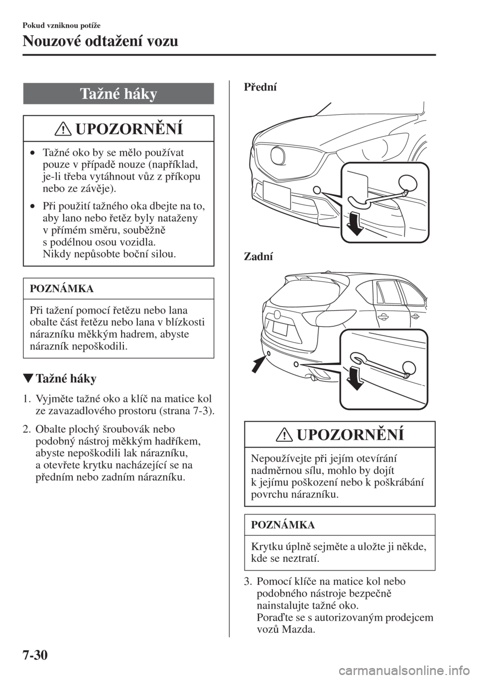 MAZDA MODEL CX-5 2015  Návod k obsluze (in Czech) 7-30
Pokud vzniknou potíže
Nouzové odtažení vozu
�WTažné háky
1. Vyjmte tažné oko a klí�þ na matice kol 
ze zavazadlového prostoru (strana 7-3).
2. Obalte plochý šroubovák nebo 
podo