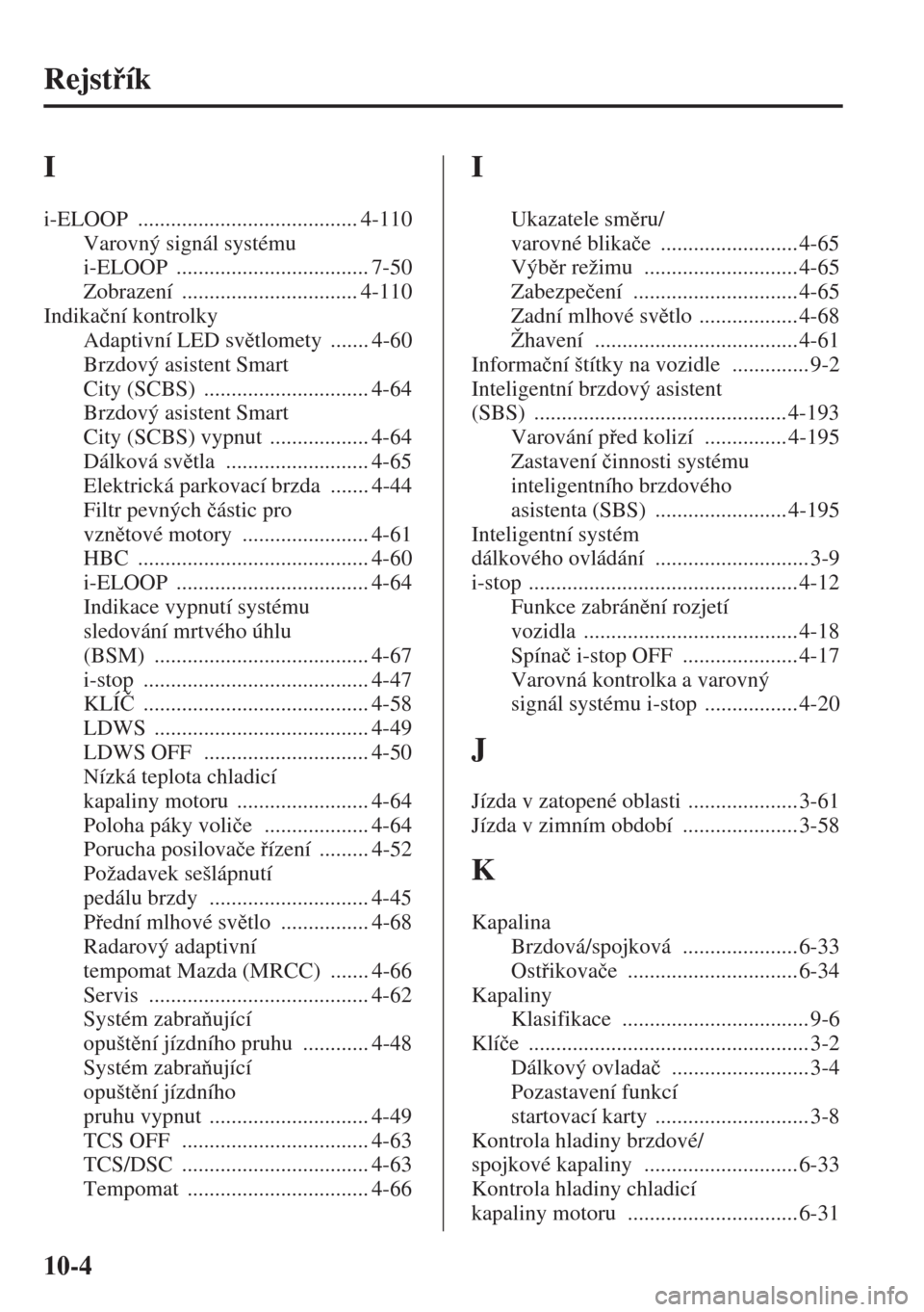 MAZDA MODEL CX-5 2015  Návod k obsluze (in Czech) 10-4
Rejstík
I
i-ELOOP ........................................ 4-110
Varovný signál systému 
i-ELOOP
 ................................... 7-50
Zobrazení
 ................................ 4-110
