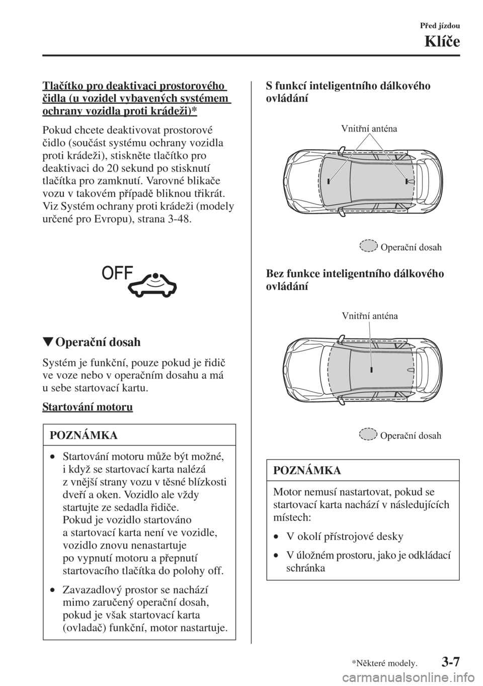 MAZDA MODEL CX-5 2015  Návod k obsluze (in Czech) 3-7
Ped jízdou
Klí�þe
Tla�þítko pro deaktivaci prostorového 
�þidla (u vozidel vybavených systémem 
ochrany vozidla proti krádeži)*
Pokud chcete deaktivovat prostorové 
�þidlo (sou�þá