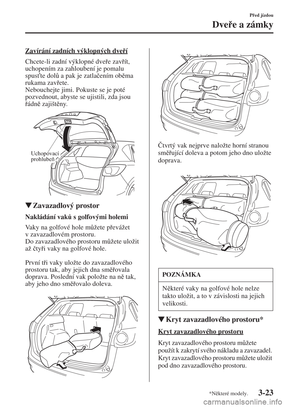 MAZDA MODEL CX-5 2015  Návod k obsluze (in Czech) 3-23
Ped jízdou
Dvee a zámky
Zavírání zadních výklopných dveí
Chcete-li zadní výklopné dvee zavít, 
uchopením za zahloubení je pomalu 
spus"te dol$ a pak je zatla�þením ob