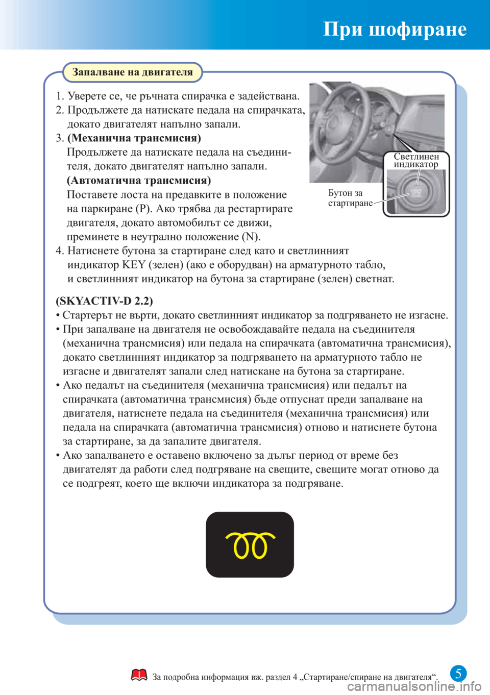 MAZDA MODEL CX-5 2015  Бързо ръководство (in Bulgarian) При шофиране
5
Запалване на двигателя
За подробна информация вж. раздел 4 „Стартиране/спиране на двигателя“.
