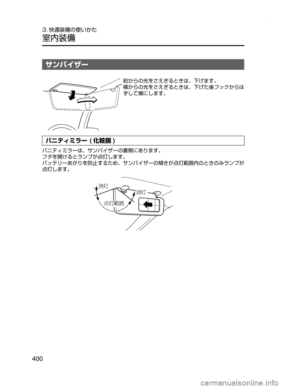 MAZDA MODEL CX-5 2015  取扱説明書 (in Japanese) 400
3. 快適装備の使いかた
室内装備
サンバイザー
前からの光をさえぎるときは､ 下げます。
横からの光をさえぎるときは､ 下げた後フックからは
