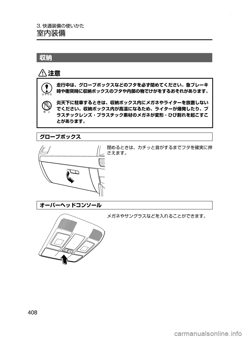 MAZDA MODEL CX-5 2015  取扱説明書 (in Japanese) 408
3. 快適装備の使いかた
室内装備
収納
«™
走行中は､ グローブボックスなどのフタを必ず閉めてください。急ブレーキ
時や衝突時に収納ボック