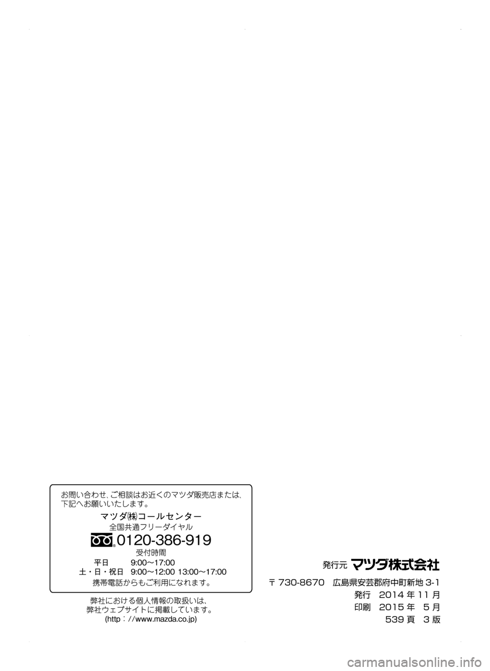 MAZDA MODEL CX-5 2015 取扱説明書 (in Japanese) 発行元
〒 730-8670 広島県安芸郡府中町新地 3-1
発行 2014年 11月
印刷 2015年5月
539頁 3版
CX-5_Kシ_3版.indb MAZDA MODEL CX-5 2015 取扱説明書 (in Japanese) 発行元
〒 730-8670 広島県安芸郡府中町新地 3-1
発行 2014年 11月
印刷 2015年5月
539頁 3版
CX-5_Kシ_3版.indb