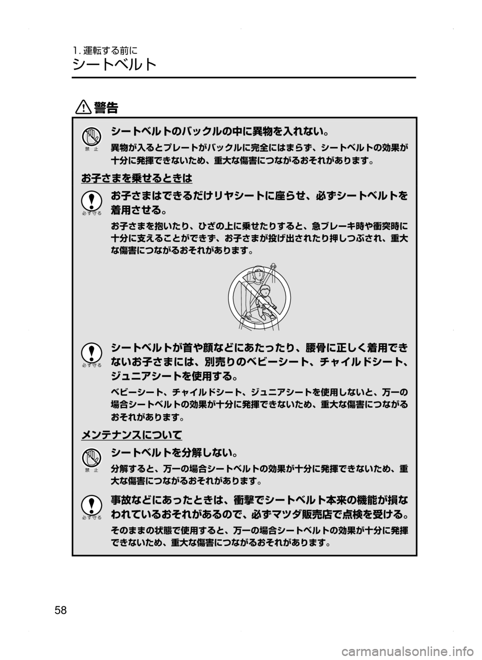 MAZDA MODEL CX-5 2015  取扱説明書 (in Japanese) 58
1. 運転する前に
シートベルト
/
シートベルトのバックルの中に異物を入れない。
異物が入るとプレートがバックルに完全にはまらず､ シート