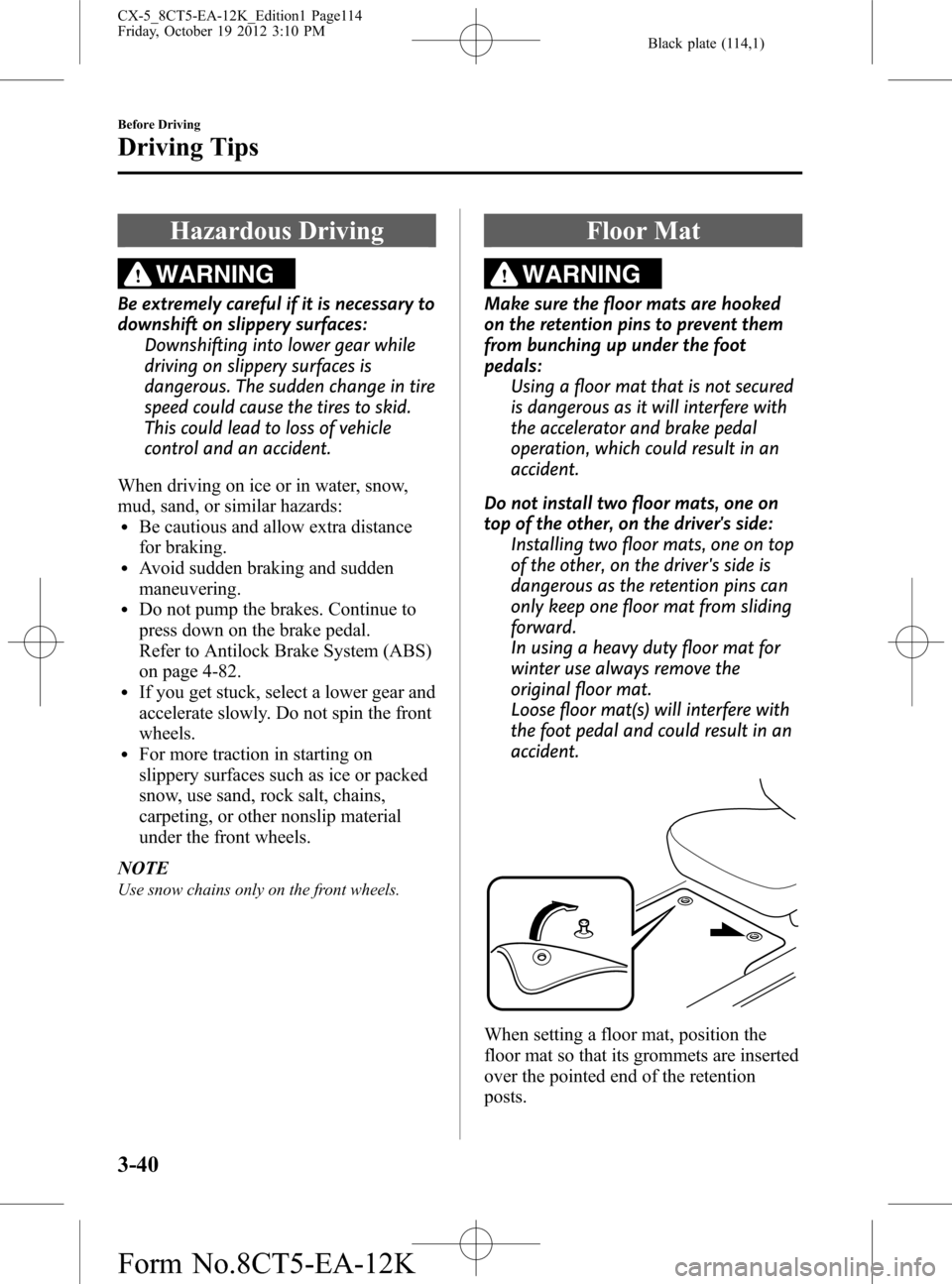 MAZDA MODEL CX-5 2014  Owners Manual (in English) Black plate (114,1)
Hazardous Driving
WARNING
Be extremely careful if it is necessary to
downshift on slippery surfaces:
Downshifting into lower gear while
driving on slippery surfaces is
dangerous. T