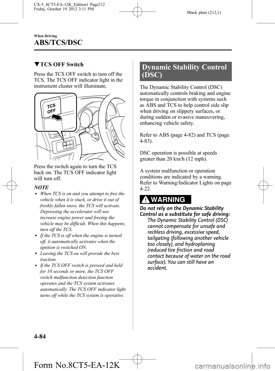 MAZDA MODEL CX-5 2014  Owners Manual (in English) Black plate (212,1)
qTCS OFF Switch
Press the TCS OFF switch to turn off the
TCS. The TCS OFF indicator light in the
instrument cluster will illuminate.
Press the switch again to turn the TCS
back on.