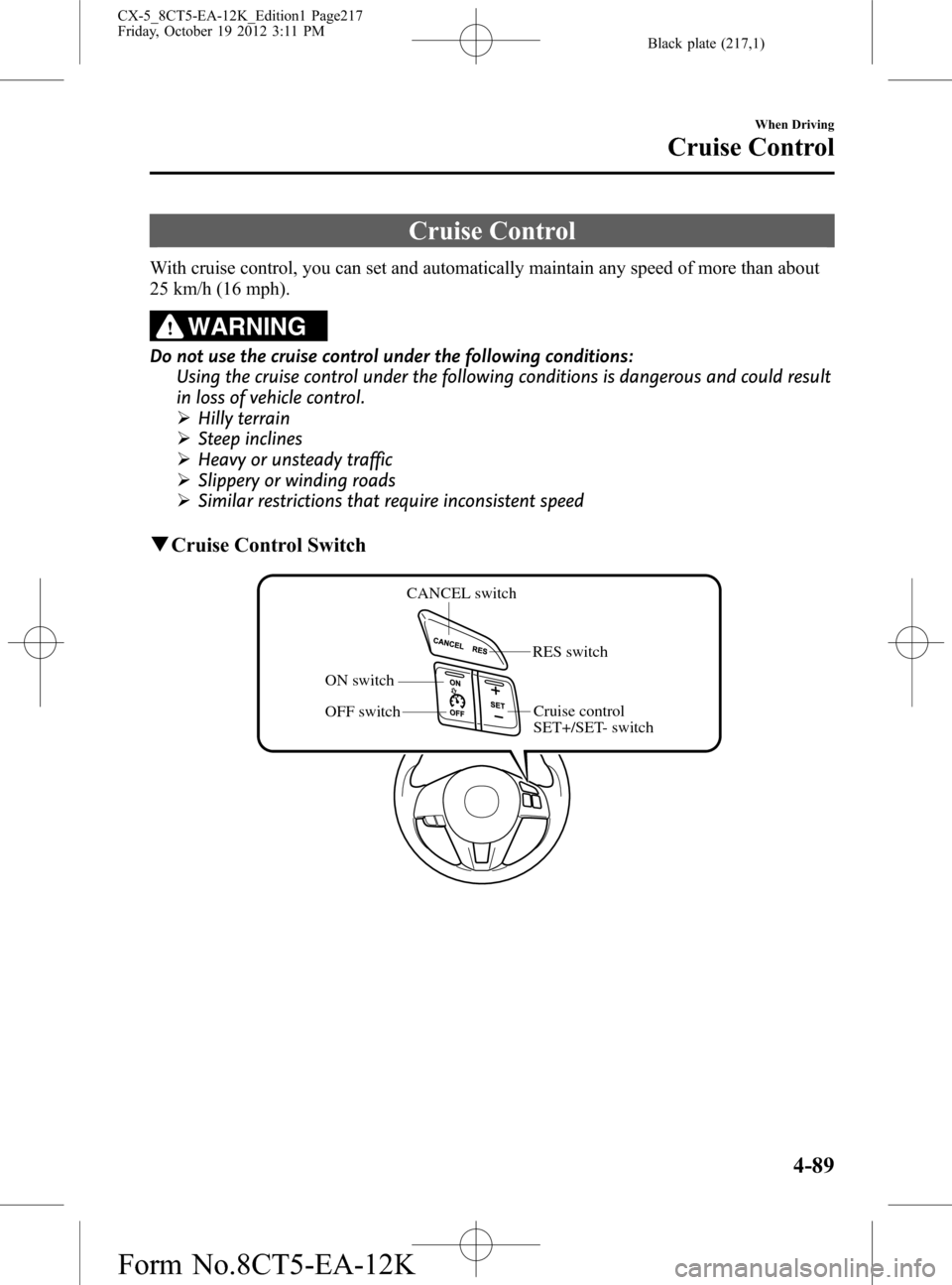 MAZDA MODEL CX-5 2014 Owners Manual (in English) Black plate (217,1)
Cruise Control
With cruise control, you can set and automatically maintain any speed of more than about
25 km/h (16 mph).
WARNING
Do not use the cruise control under the following MAZDA MODEL CX-5 2014 Owners Manual (in English) Black plate (217,1)
Cruise Control
With cruise control, you can set and automatically maintain any speed of more than about
25 km/h (16 mph).
WARNING
Do not use the cruise control under the following