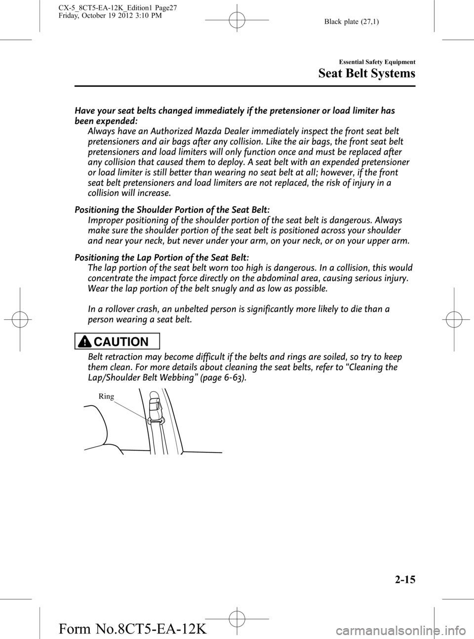 MAZDA MODEL CX-5 2014 (in English) Owners Manual Black plate (27,1)
Have your seat belts changed immediately if the pretensioner or load limiter has
been expended:
Always have an Authorized Mazda Dealer immediately inspect the front seat belt
preten MAZDA MODEL CX-5 2014 (in English) Owners Manual Black plate (27,1)
Have your seat belts changed immediately if the pretensioner or load limiter has
been expended:
Always have an Authorized Mazda Dealer immediately inspect the front seat belt
preten