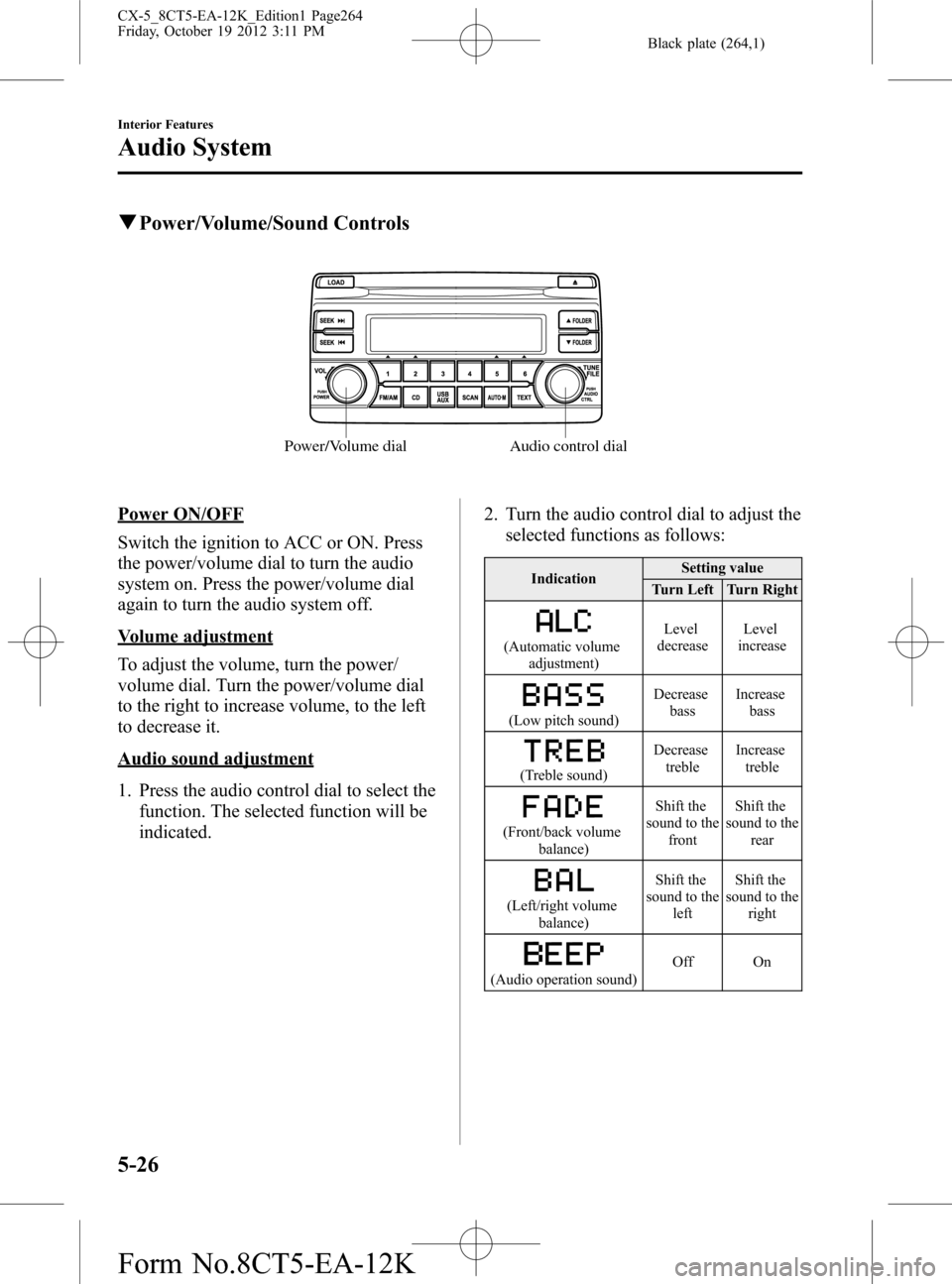 MAZDA MODEL CX-5 2014 Owners Manual (in English) Black plate (264,1)
qPower/Volume/Sound Controls
Audio control dial Power/Volume dial
Power ON/OFF
Switch the ignition to ACC or ON. Press
the power/volume dial to turn the audio
system on. Press the MAZDA MODEL CX-5 2014 Owners Manual (in English) Black plate (264,1)
qPower/Volume/Sound Controls
Audio control dial Power/Volume dial
Power ON/OFF
Switch the ignition to ACC or ON. Press
the power/volume dial to turn the audio
system on. Press the