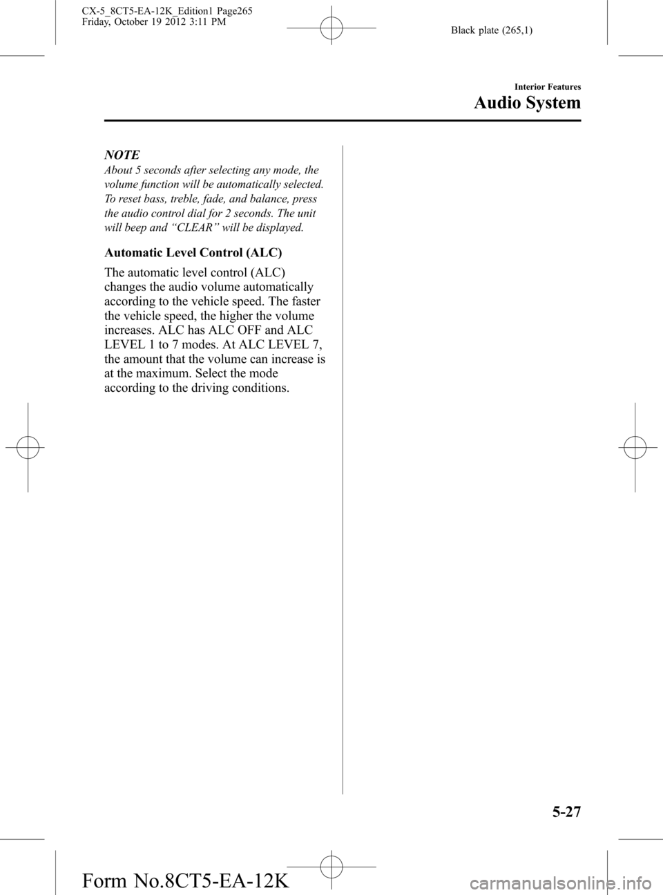 MAZDA MODEL CX-5 2014 Owners Manual (in English) Black plate (265,1)
NOTE
About 5 seconds after selecting any mode, the
volume function will be automatically selected.
To reset bass, treble, fade, and balance, press
the audio control dial for 2 seco MAZDA MODEL CX-5 2014 Owners Manual (in English) Black plate (265,1)
NOTE
About 5 seconds after selecting any mode, the
volume function will be automatically selected.
To reset bass, treble, fade, and balance, press
the audio control dial for 2 seco