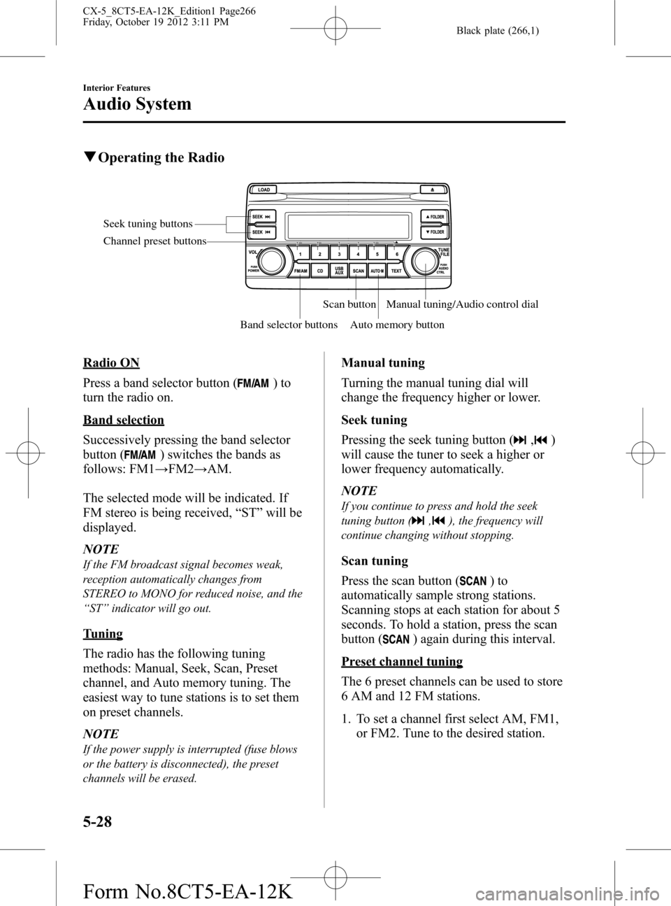 MAZDA MODEL CX-5 2014 Owners Manual (in English) Black plate (266,1)
qOperating the Radio
Seek tuning buttons
Band selector buttonsScan button
Auto memory buttonManual tuning/Audio control dial Channel preset buttons
Radio ON
Press a band selector b MAZDA MODEL CX-5 2014 Owners Manual (in English) Black plate (266,1)
qOperating the Radio
Seek tuning buttons
Band selector buttonsScan button
Auto memory buttonManual tuning/Audio control dial Channel preset buttons
Radio ON
Press a band selector b