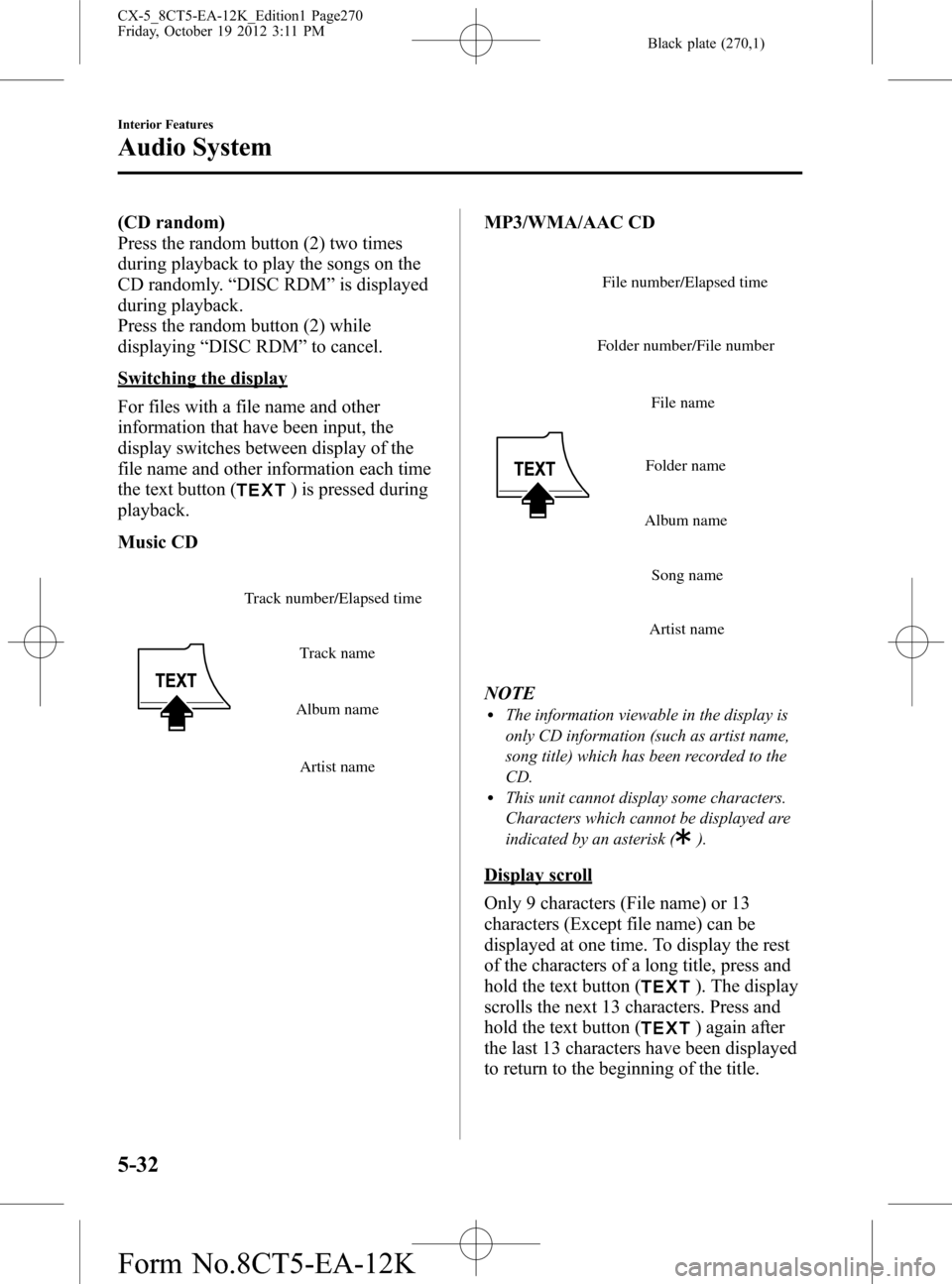 MAZDA MODEL CX-5 2014 Owners Manual (in English) Black plate (270,1)
(CD random)
Press the random button (2) two times
during playback to play the songs on the
CD randomly.“DISC RDM”is displayed
during playback.
Press the random button (2) while MAZDA MODEL CX-5 2014 Owners Manual (in English) Black plate (270,1)
(CD random)
Press the random button (2) two times
during playback to play the songs on the
CD randomly.“DISC RDM”is displayed
during playback.
Press the random button (2) while