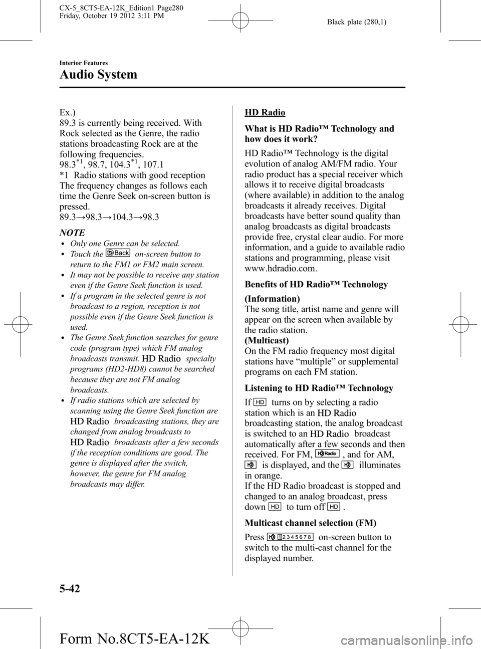 MAZDA MODEL CX-5 2014 (in English) Manual PDF Black plate (280,1)
Ex.)
89.3 is currently being received. With
Rock selected as the Genre, the radio
stations broadcasting Rock are at the
following frequencies.
98.3
*1, 98.7, 104.3*1, 107.1
*1 Radi MAZDA MODEL CX-5 2014 (in English) Manual PDF Black plate (280,1)
Ex.)
89.3 is currently being received. With
Rock selected as the Genre, the radio
stations broadcasting Rock are at the
following frequencies.
98.3
*1, 98.7, 104.3*1, 107.1
*1 Radi