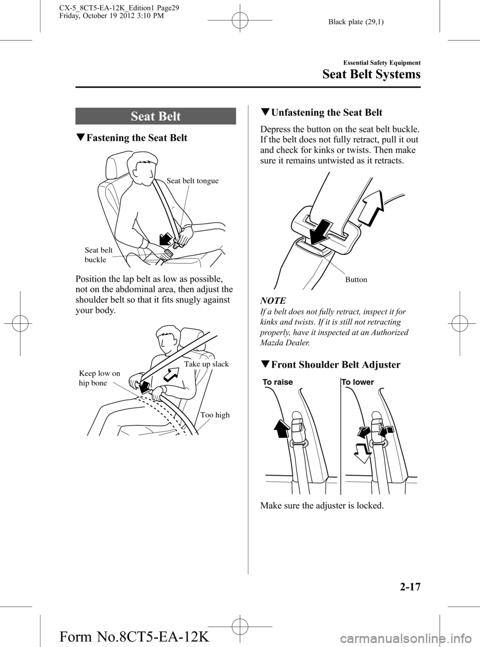 MAZDA MODEL CX-5 2014 (in English) User Guide Black plate (29,1)
Seat Belt
qFastening the Seat Belt
Seat belt
buckleSeat belt tongue
Position the lap belt as low as possible,
not on the abdominal area, then adjust the
shoulder belt so that it fi MAZDA MODEL CX-5 2014 (in English) User Guide Black plate (29,1)
Seat Belt
qFastening the Seat Belt
Seat belt
buckleSeat belt tongue
Position the lap belt as low as possible,
not on the abdominal area, then adjust the
shoulder belt so that it fi