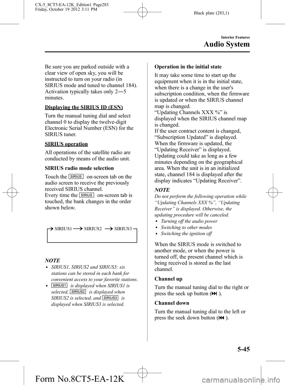 MAZDA MODEL CX-5 2014 (in English) Manual PDF Black plate (283,1)
Be sure you are parked outside with a
clear view of open sky, you will be
instructed to turn on your radio (in
SIRIUS mode and tuned to channel 184).
Activation typically takes onl MAZDA MODEL CX-5 2014 (in English) Manual PDF Black plate (283,1)
Be sure you are parked outside with a
clear view of open sky, you will be
instructed to turn on your radio (in
SIRIUS mode and tuned to channel 184).
Activation typically takes onl