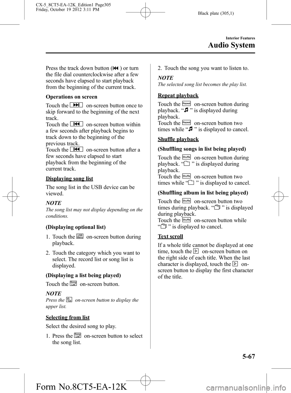 MAZDA MODEL CX-5 2014 Owners Manual (in English) Black plate (305,1)
Press the track down button () or turn
the file dial counterclockwise after a few
seconds have elapsed to start playback
from the beginning of the current track.
Operations on scre MAZDA MODEL CX-5 2014 Owners Manual (in English) Black plate (305,1)
Press the track down button () or turn
the file dial counterclockwise after a few
seconds have elapsed to start playback
from the beginning of the current track.
Operations on scre