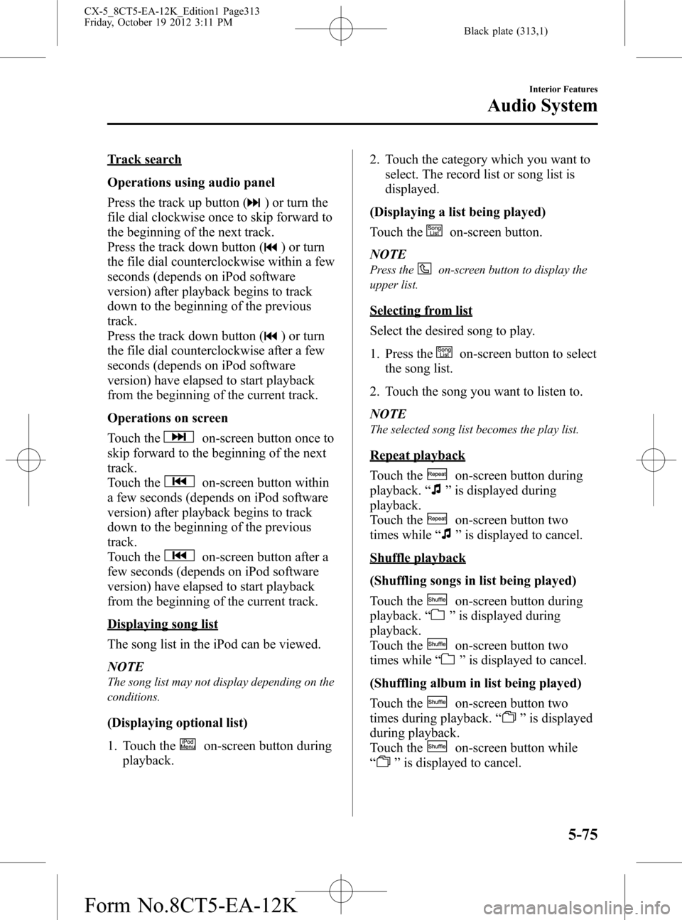 MAZDA MODEL CX-5 2014 Owners Manual (in English) Black plate (313,1)
Track search
Operations using audio panel
Press the track up button (
) or turn the
file dial clockwise once to skip forward to
the beginning of the next track.
Press the track dow MAZDA MODEL CX-5 2014 Owners Manual (in English) Black plate (313,1)
Track search
Operations using audio panel
Press the track up button (
) or turn the
file dial clockwise once to skip forward to
the beginning of the next track.
Press the track dow