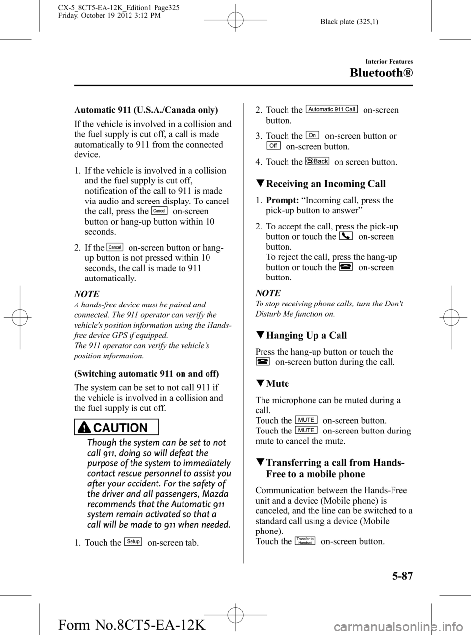 MAZDA MODEL CX-5 2014 Owners Manual (in English) Black plate (325,1)
Automatic 911 (U.S.A./Canada only)
If the vehicle is involved in a collision and
the fuel supply is cut off, a call is made
automatically to 911 from the connected
device.
1. If th MAZDA MODEL CX-5 2014 Owners Manual (in English) Black plate (325,1)
Automatic 911 (U.S.A./Canada only)
If the vehicle is involved in a collision and
the fuel supply is cut off, a call is made
automatically to 911 from the connected
device.
1. If th