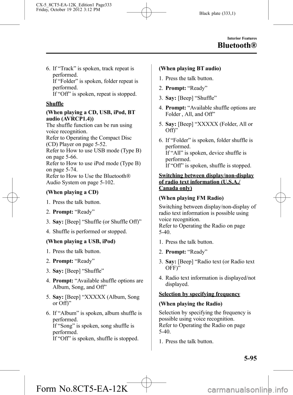MAZDA MODEL CX-5 2014 Owners Manual (in English) Black plate (333,1)
6. If“Track”is spoken, track repeat is
performed.
If“Folder”is spoken, folder repeat is
performed.
If“Off”is spoken, repeat is stopped.
Shuffle
(When playing a CD, USB, MAZDA MODEL CX-5 2014 Owners Manual (in English) Black plate (333,1)
6. If“Track”is spoken, track repeat is
performed.
If“Folder”is spoken, folder repeat is
performed.
If“Off”is spoken, repeat is stopped.
Shuffle
(When playing a CD, USB,