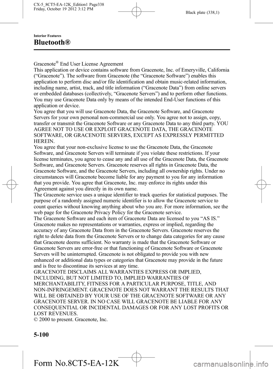 MAZDA MODEL CX-5 2014 Owners Manual (in English) Black plate (338,1)
Gracenote®End User License Agreement
This application or device contains software from Gracenote, Inc. of Emeryville, California
(“Gracenote”). The software from Gracenote (th MAZDA MODEL CX-5 2014 Owners Manual (in English) Black plate (338,1)
Gracenote®End User License Agreement
This application or device contains software from Gracenote, Inc. of Emeryville, California
(“Gracenote”). The software from Gracenote (th