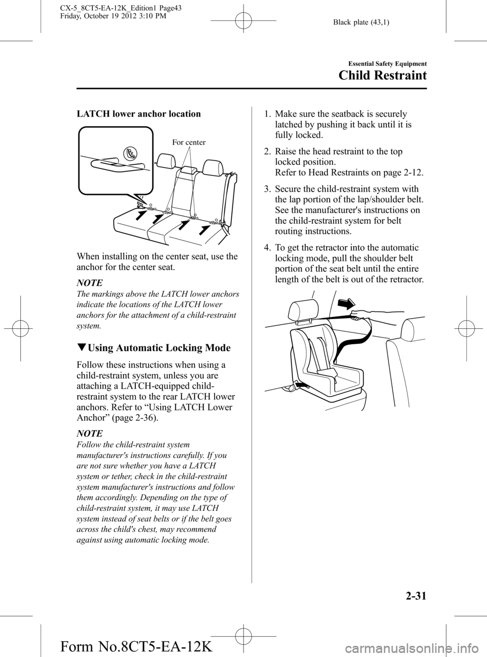 MAZDA MODEL CX-5 2014  Owners Manual (in English) Black plate (43,1)
LATCH lower anchor location
For center
When installing on the center seat, use the
anchor for the center seat.
NOTE
The markings above the LATCH lower anchors
indicate the locations