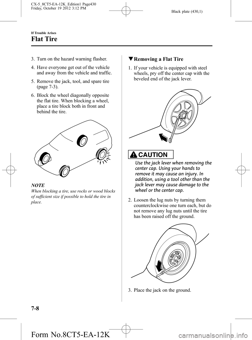 MAZDA MODEL CX-5 2014  Owners Manual (in English) Black plate (430,1)
3. Turn on the hazard warning flasher.
4. Have everyone get out of the vehicle
and away from the vehicle and traffic.
5. Remove the jack, tool, and spare tire
(page 7-3).
6. Block 