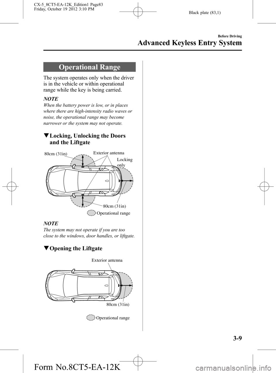 MAZDA MODEL CX-5 2014 (in English) Manual Online Black plate (83,1)
Operational Range
The system operates only when the driver
is in the vehicle or within operational
range while the key is being carried.
NOTE
When the battery power is low, or in pl MAZDA MODEL CX-5 2014 (in English) Manual Online Black plate (83,1)
Operational Range
The system operates only when the driver
is in the vehicle or within operational
range while the key is being carried.
NOTE
When the battery power is low, or in pl