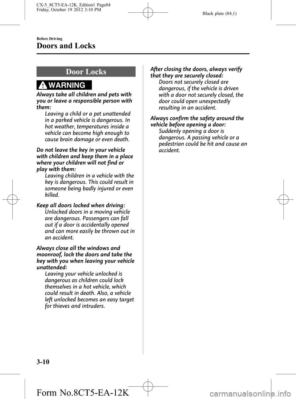 MAZDA MODEL CX-5 2014  Owners Manual (in English) Black plate (84,1)
Door Locks
WARNING
Always take all children and pets with
you or leave a responsible person with
them:
Leaving a child or a pet unattended
in a parked vehicle is dangerous. In
hot w