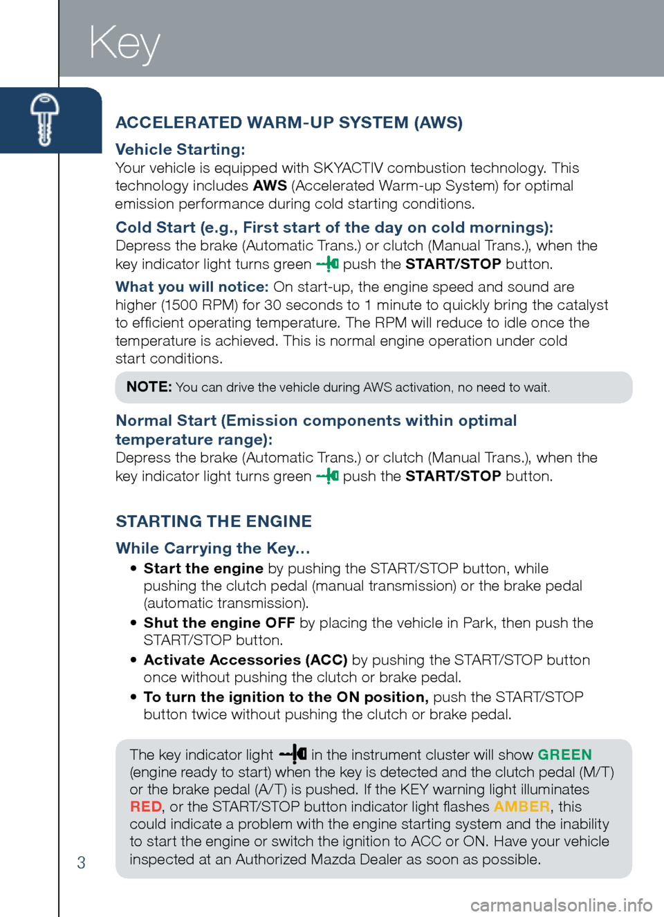 MAZDA MODEL CX-5 2014  Smart Start Guide (in English) ACCELERATED WARM-UP SYSTEM (AWS)
Vehicle Starting:	
Your	vehicle	is	equipped	with	SK YACTIV	combustion	technology.	This 	
technology 	includes 	AWS 	(Accelerated	Warm-up	System)	for	optimal 	
emission