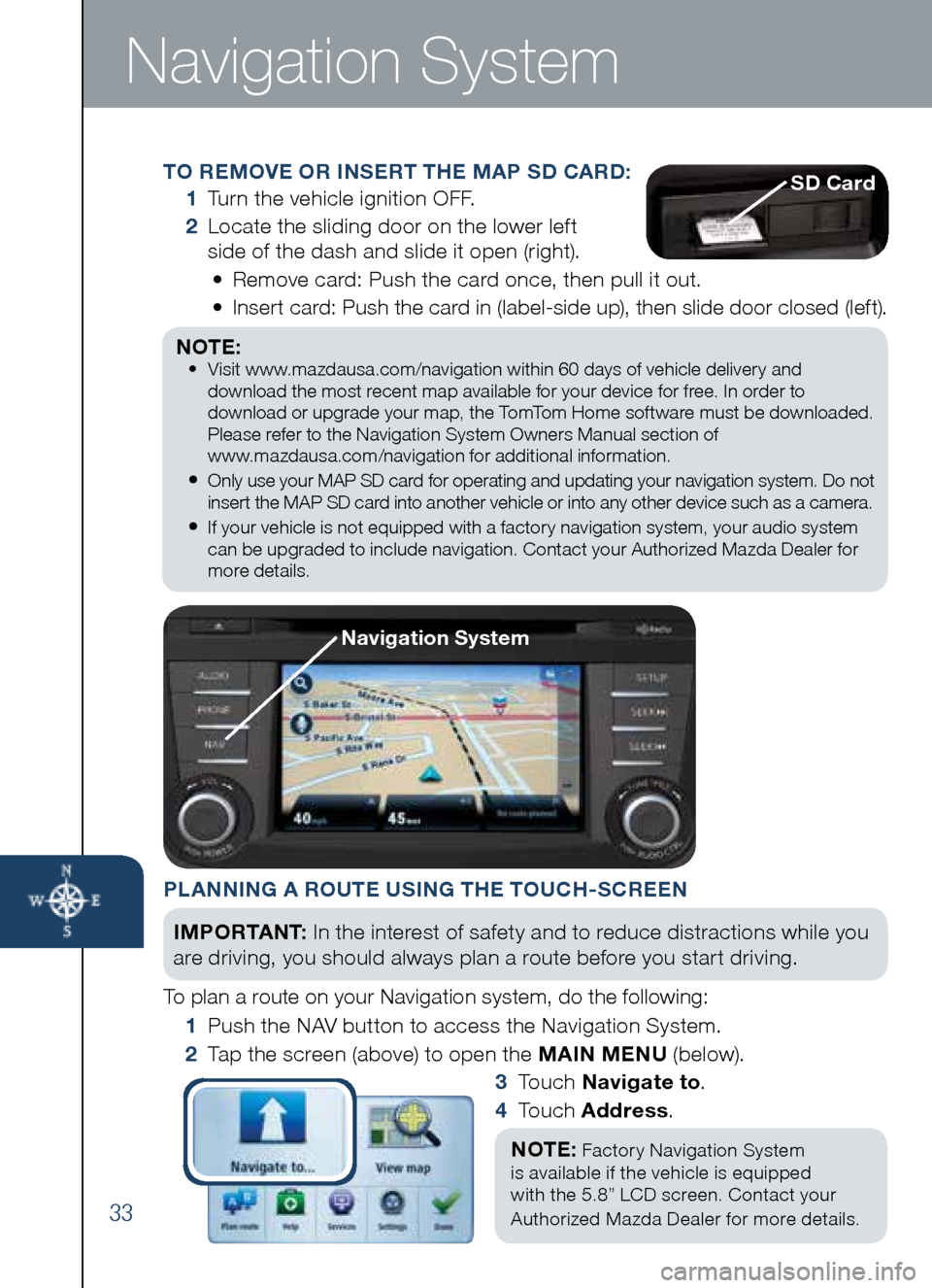 MAZDA MODEL CX-5 2014 Smart Start Guide (in English) 33
Navigation System
TO REMOVE OR INSERT THE MAP SD CARD:
1
Turn the vehicle ignition OFF.
2
Locate the sliding door on the lower left
side of the dash and slide it open (right).
• MAZDA MODEL CX-5 2014 Smart Start Guide (in English) 33
Navigation System
TO REMOVE OR INSERT THE MAP SD CARD:
1
Turn the vehicle ignition OFF.
2
Locate the sliding door on the lower left
side of the dash and slide it open (right).
•