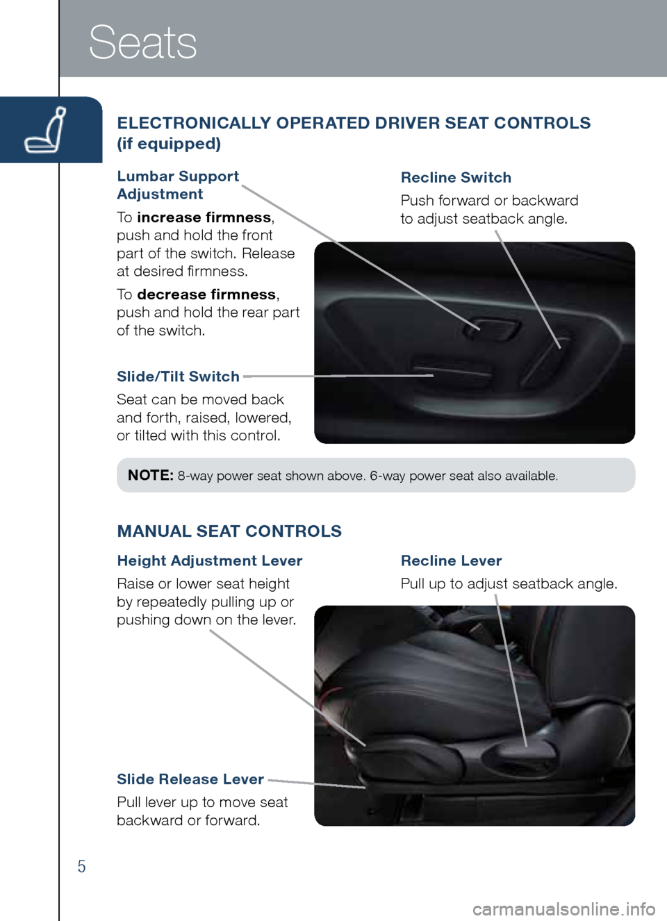 MAZDA MODEL CX-5 2014  Smart Start Guide (in English) 5
Slide/Tilt Switch
Seat	can	be	moved	back	
and	forth,	raised,	lowered, 	
or	tilted	with	this	control. Recline Switch
 Push	forward	or	backward
		
to	adjust	seatback	angle.
ELECTRONICALLY OPERATED DRI